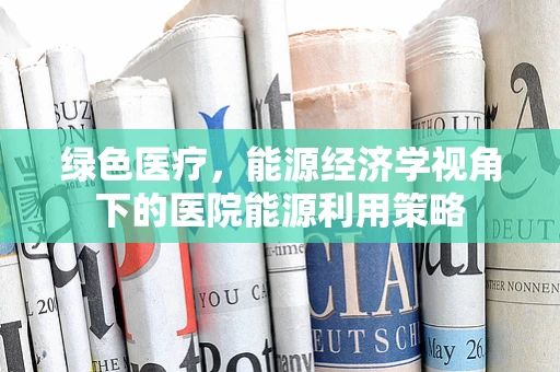 绿色医疗，能源经济学视角下的医院能源利用策略