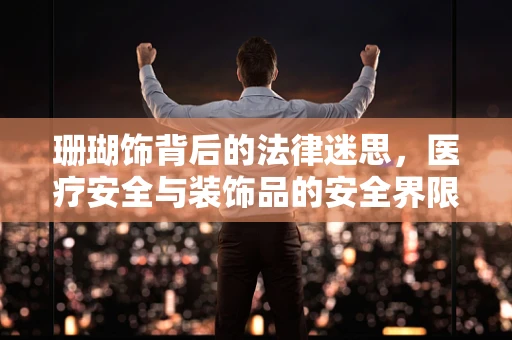 珊瑚饰背后的法律迷思，医疗安全与装饰品的安全界限