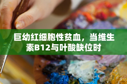 巨幼红细胞性贫血，当维生素B12与叶酸缺位时