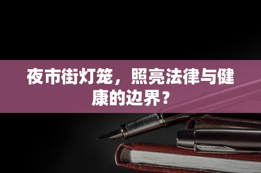 夜市街灯笼，照亮法律与健康的边界？