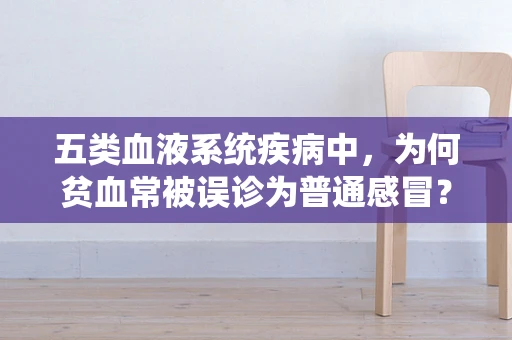 五类血液系统疾病中，为何贫血常被误诊为普通感冒？