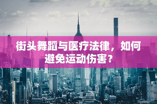 街头舞蹈与医疗法律，如何避免运动伤害？