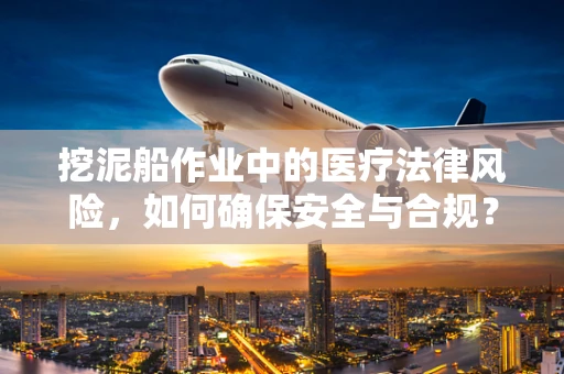 挖泥船作业中的医疗法律风险，如何确保安全与合规？