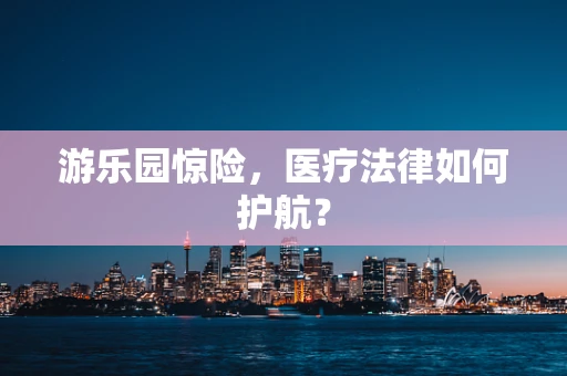 游乐园惊险，医疗法律如何护航？