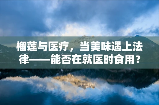 榴莲与医疗，当美味遇上法律——能否在就医时食用？