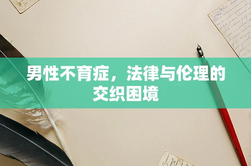 男性不育症，法律与伦理的交织困境