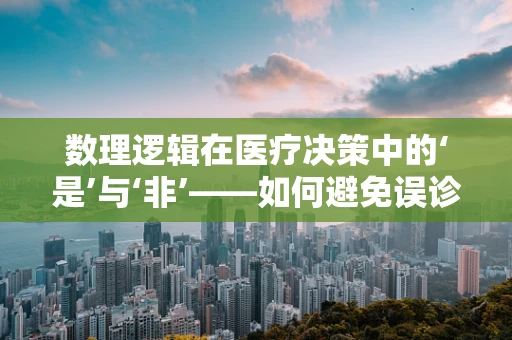 数理逻辑在医疗决策中的‘是’与‘非’——如何避免误诊的逻辑陷阱？