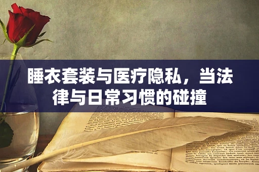 睡衣套装与医疗隐私，当法律与日常习惯的碰撞
