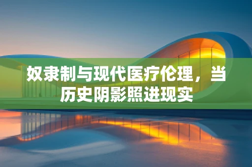 奴隶制与现代医疗伦理，当历史阴影照进现实