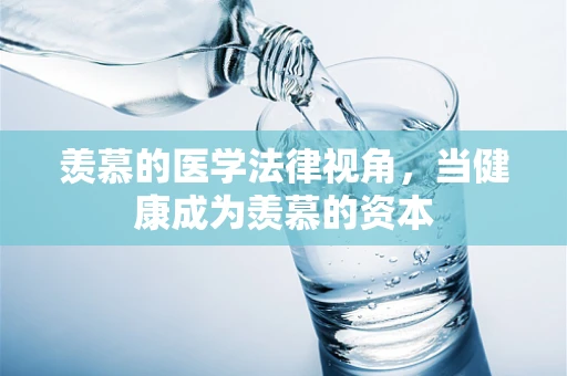 羡慕的医学法律视角，当健康成为羡慕的资本