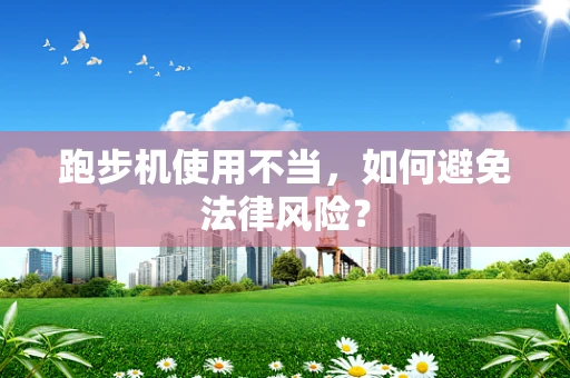 跑步机使用不当，如何避免法律风险？
