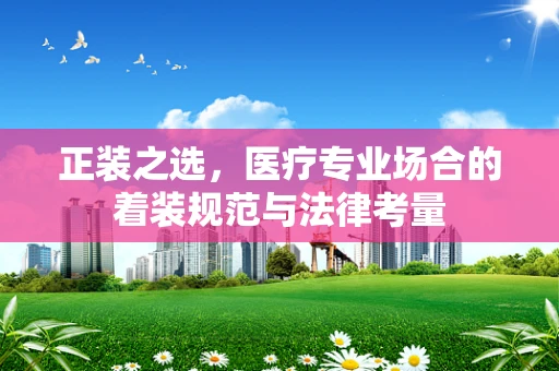 正装之选，医疗专业场合的着装规范与法律考量