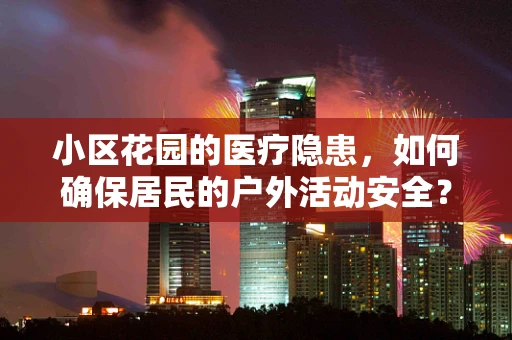 小区花园的医疗隐患，如何确保居民的户外活动安全？