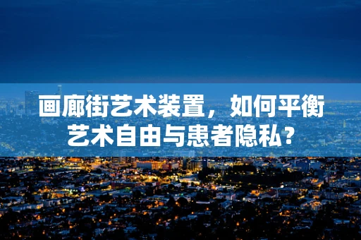 画廊街艺术装置，如何平衡艺术自由与患者隐私？