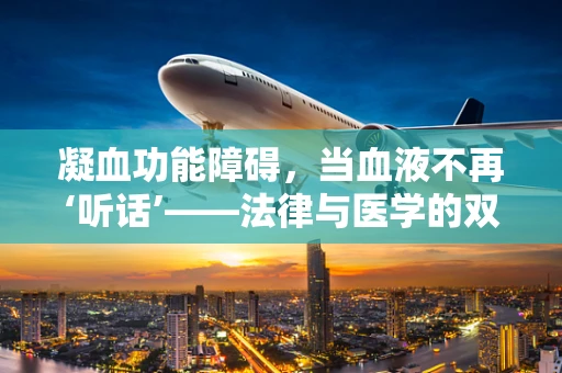凝血功能障碍，当血液不再‘听话’——法律与医学的双重考量