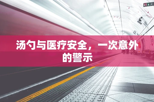 汤勺与医疗安全，一次意外的警示