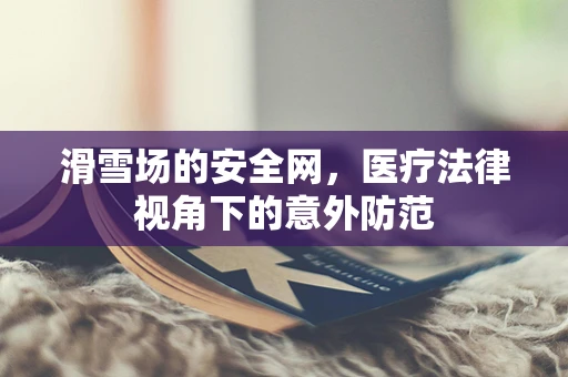 滑雪场的安全网，医疗法律视角下的意外防范