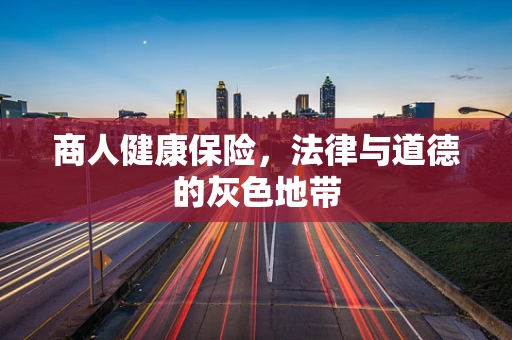 商人健康保险，法律与道德的灰色地带