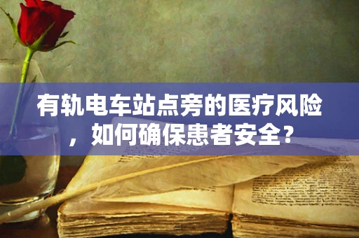 有轨电车站点旁的医疗风险，如何确保患者安全？