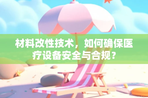 材料改性技术，如何确保医疗设备安全与合规？
