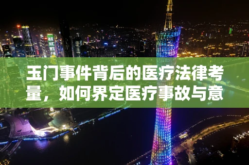玉门事件背后的医疗法律考量，如何界定医疗事故与意外？