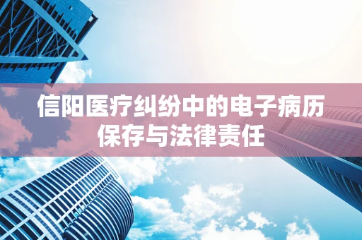 信阳医疗纠纷中的电子病历保存与法律责任