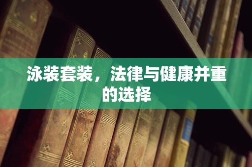 泳装套装，法律与健康并重的选择