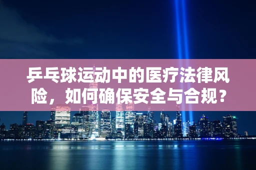 乒乓球运动中的医疗法律风险，如何确保安全与合规？