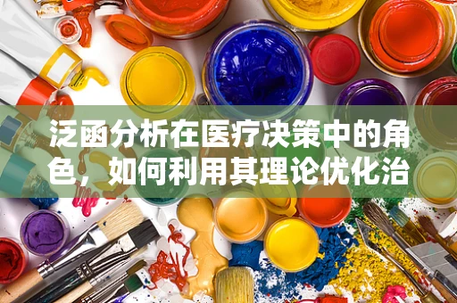 泛函分析在医疗决策中的角色，如何利用其理论优化治疗方案？