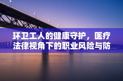 环卫工人的健康守护，医疗法律视角下的职业风险与防护措施