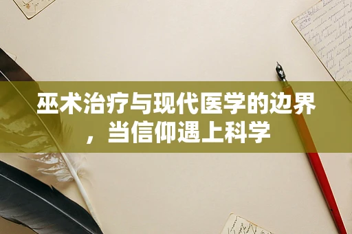 巫术治疗与现代医学的边界，当信仰遇上科学