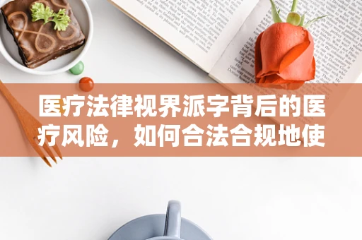 医疗法律视界派字背后的医疗风险，如何合法合规地使用派发药品？