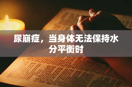 尿崩症，当身体无法保持水分平衡时