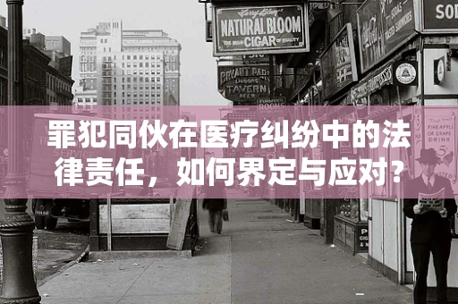 罪犯同伙在医疗纠纷中的法律责任，如何界定与应对？