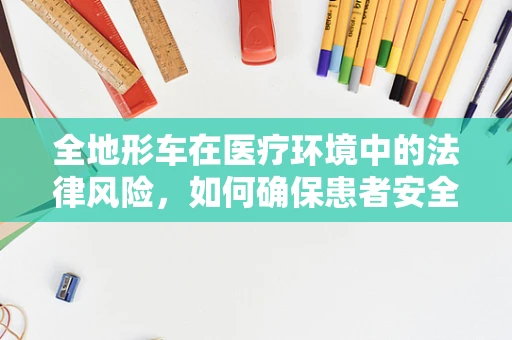 全地形车在医疗环境中的法律风险，如何确保患者安全？