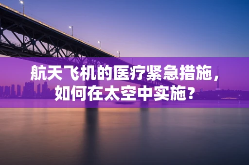 航天飞机的医疗紧急措施，如何在太空中实施？