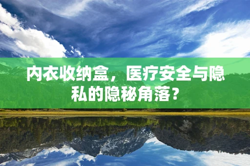 内衣收纳盒，医疗安全与隐私的隐秘角落？