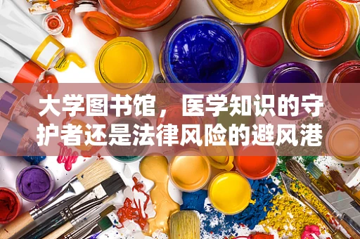 大学图书馆，医学知识的守护者还是法律风险的避风港？