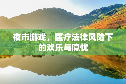 夜市游戏，医疗法律风险下的欢乐与隐忧