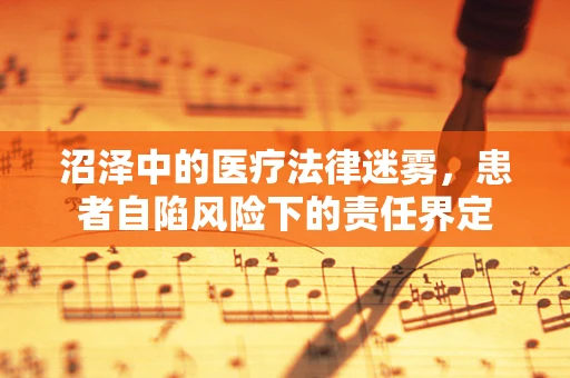 沼泽中的医疗法律迷雾，患者自陷风险下的责任界定