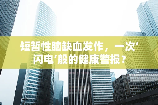 短暂性脑缺血发作，一次‘闪电’般的健康警报？