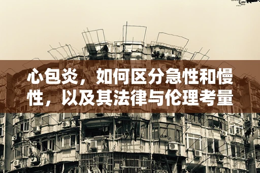 心包炎，如何区分急性和慢性，以及其法律与伦理考量？
