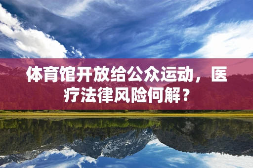 体育馆开放给公众运动，医疗法律风险何解？