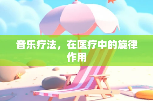 音乐疗法，在医疗中的旋律作用