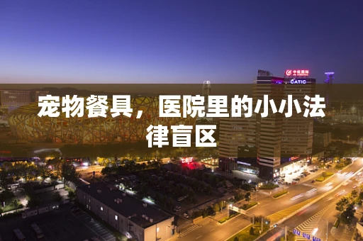 宠物餐具，医院里的小小法律盲区