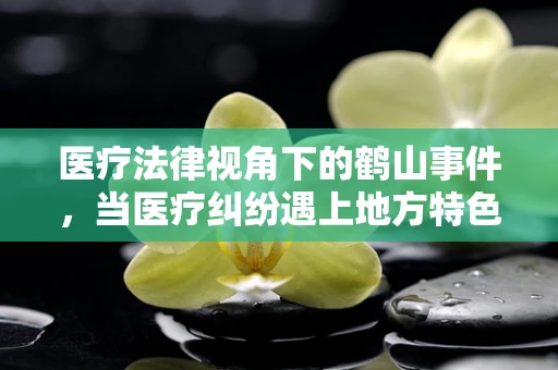 医疗法律视角下的鹤山事件，当医疗纠纷遇上地方特色