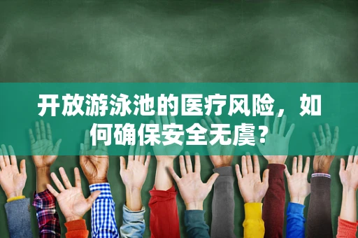 开放游泳池的医疗风险，如何确保安全无虞？