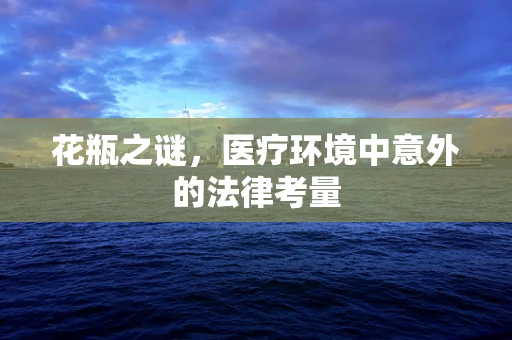 花瓶之谜，医疗环境中意外的法律考量