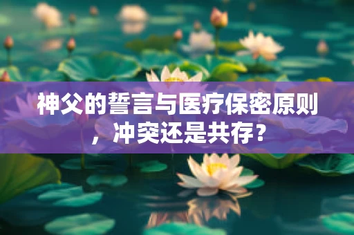 神父的誓言与医疗保密原则，冲突还是共存？