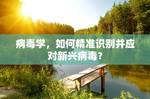 病毒学，如何精准识别并应对新兴病毒？